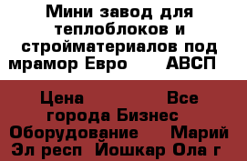 Мини завод для теплоблоков и стройматериалов под мрамор Евро-1000(АВСП) › Цена ­ 550 000 - Все города Бизнес » Оборудование   . Марий Эл респ.,Йошкар-Ола г.